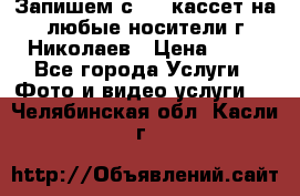 Запишем с VHS кассет на любые носители г Николаев › Цена ­ 50 - Все города Услуги » Фото и видео услуги   . Челябинская обл.,Касли г.